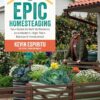 Epic Homesteading Your Guide to Self-Sufficiency on a Modern, High-Tech, Backyard Homestead